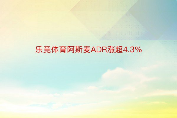 乐竞体育阿斯麦ADR涨超4.3%